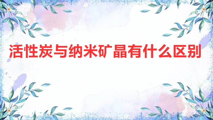 活性炭與納米礦晶有什么區別