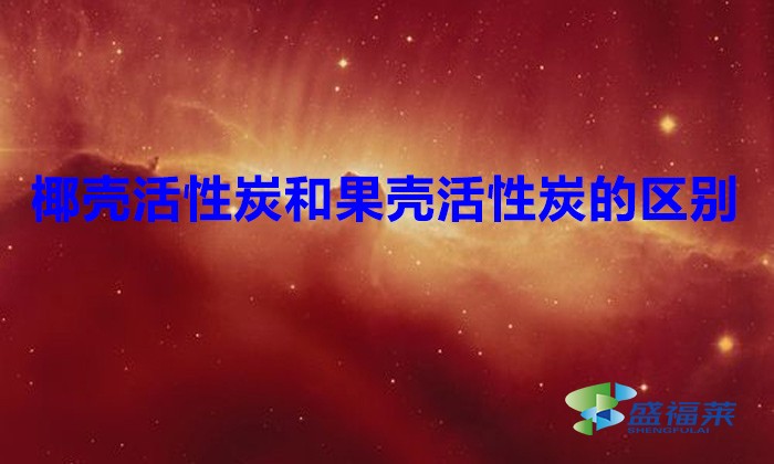 椰殼活性炭和果殼活性炭的區別(椰殼活性炭和果殼活性炭有哪些不同)