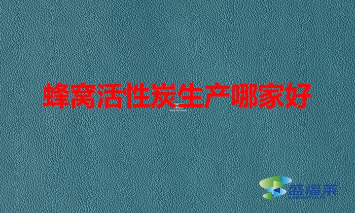 蜂窩活性炭生產哪家好（蜂窩活性炭哪個廠家好）