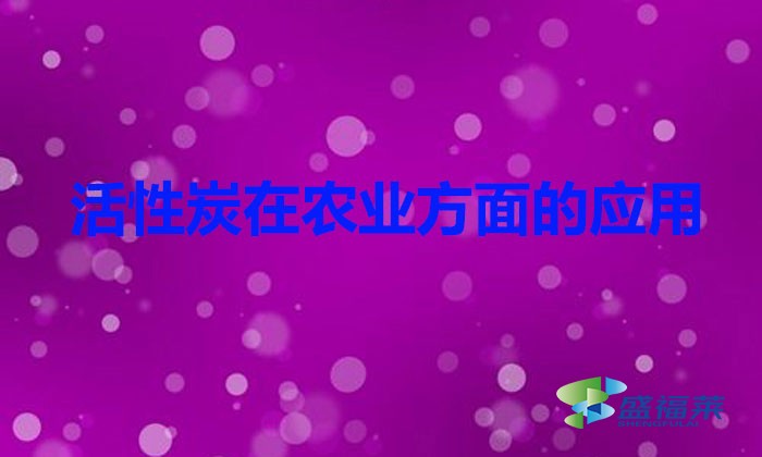 活性炭在農業方面的應用（活性炭在農業應用的好處）