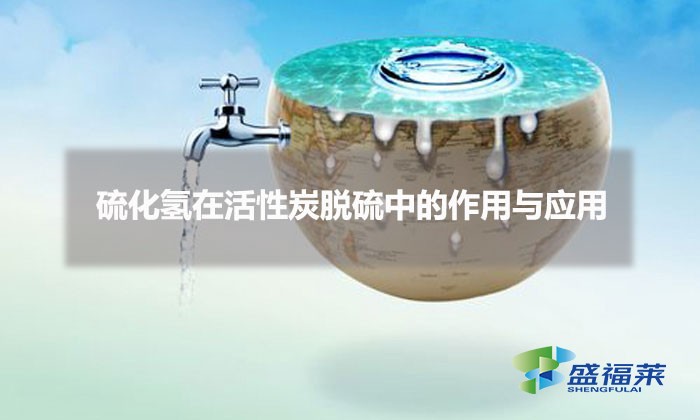 硫化氫在活性炭脫硫中的作用與應用（活性炭脫硫原理）