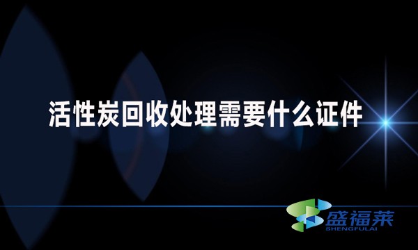 活性炭回收處理需要什么證件？哪些手續？