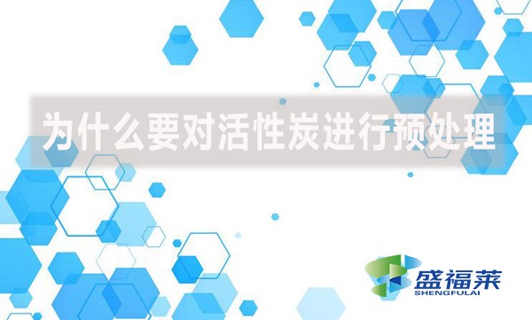 為什么要對活性炭進行預處理？