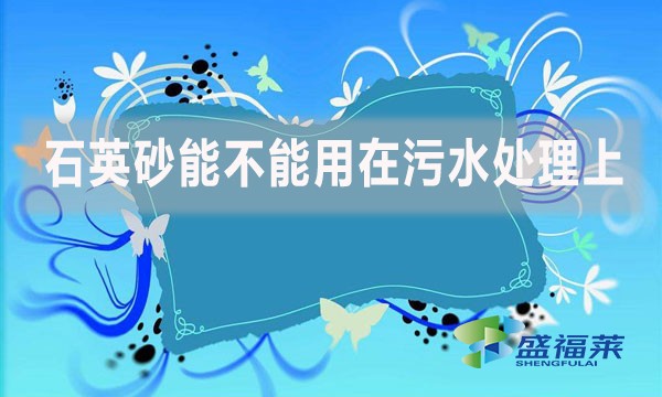 石英砂能不能用在污水處理上？如何應用？