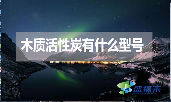 木質(zhì)活性炭有什么型號(hào)？如何分類(lèi)？