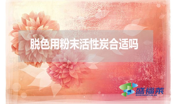 脫色用粉末活性炭合適嗎？為什么？