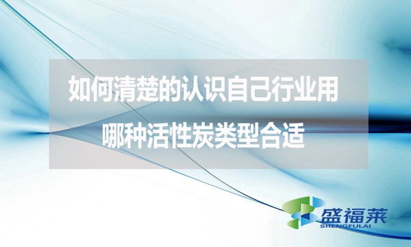 如何清楚的認(rèn)識自己行業(yè)用哪種活性炭類型合適？