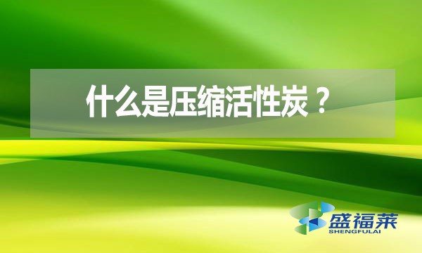 什么是壓縮活性炭？有哪些優點？