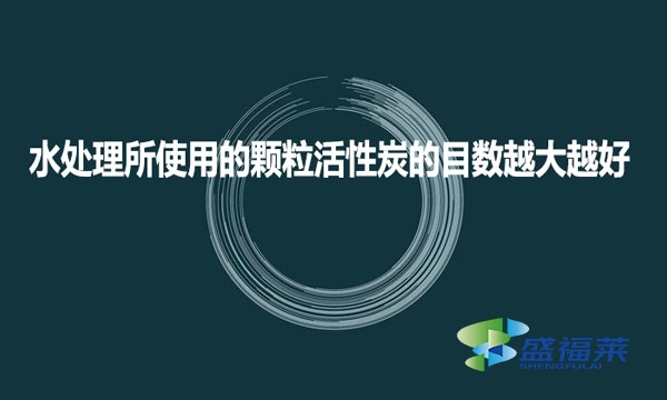 水處理所使用的顆?；钚蕴康哪繑?shù)越大越好?