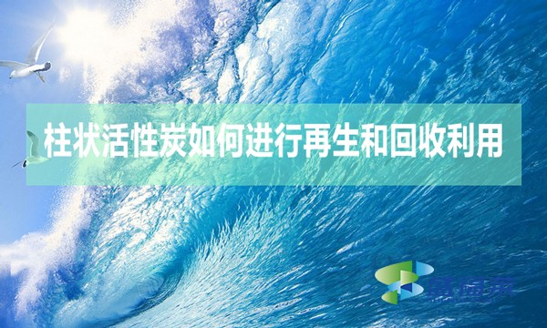 柱狀活性炭如何進行再生和回收利用？