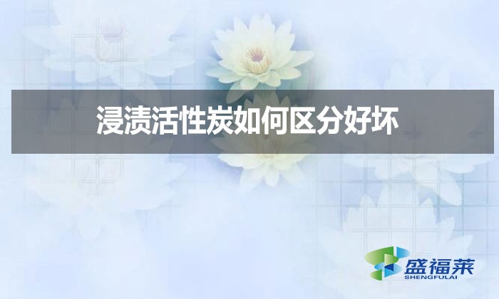 浸漬活性炭如何區分好壞？