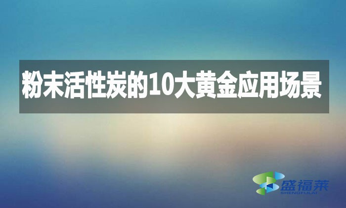 粉末活性炭的10大黃金應用場景，環保行業都在用!