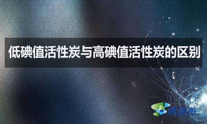低碘值活性炭與高碘值活性炭的區(qū)別？如何選擇？