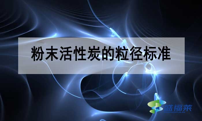 粉末活性炭的粒徑多少合適？標準是多少？